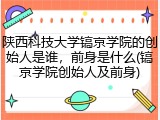 陕西科技大学镐京学院的创始人是谁，前身是什么(镐京学院创始人及前身)