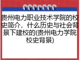 贵州电力职业技术学院的校史简介，什么历史与社会背景下建校的(贵州电力学院校史背景)