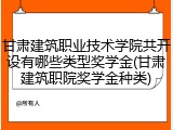 甘肃建筑职业技术学院共开设有哪些类型奖学金(甘肃建筑职院奖学金种类)