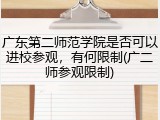 广东第二师范学院是否可以进校参观，有何限制(广二师参观限制)