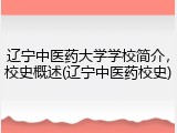 辽宁中医药大学学校简介，校史概述(辽宁中医药校史)