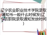 辽宁农业职业技术学院录取通知书一般什么时候发(辽宁农职院录取通知发放时间)