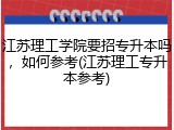 江苏理工学院要招专升本吗，如何参考(江苏理工专升本参考)