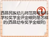 西昌民族幼儿师范高等专科学校奖学金评定细则是怎样的(西昌幼专奖学金细则)