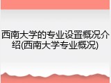 西南大学的专业设置概况介绍(西南大学专业概况)