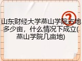 山东财经大学燕山学院占地多少亩，什么情况下成立(燕山学院几亩地)