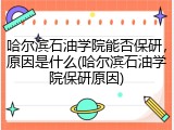 哈尔滨石油学院能否保研，原因是什么(哈尔滨石油学院保研原因)