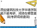 西安建筑科技大学华清学院能不能考研，成绩在哪里查询(考研成绩查询)