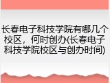 长春电子科技学院有哪几个校区，何时创办(长春电子科技学院校区与创办时间)