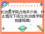 长治医学院占地多少亩，什么情况下成立(长治医学院创建规模)