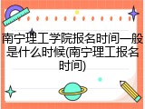 南宁理工学院报名时间一般是什么时候(南宁理工报名时间)