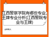 江西警察学院有哪些专业，王牌专业分析(江西警院专业与王牌)