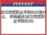 武汉商贸职业学院校训是什么，详细阐述(武汉商贸职业学院校训)