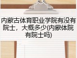 内蒙古体育职业学院有没有院士，大概多少(内蒙体院有院士吗)
