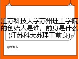江苏科技大学苏州理工学院的创始人是谁，前身是什么(江苏科大苏理工前身)