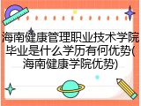 海南健康管理职业技术学院毕业是什么学历有何优势(海南健康学院优势)
