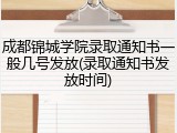 成都锦城学院录取通知书一般几号发放(录取通知书发放时间)