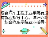烟台汽车工程职业学院有没有就业指导中心，详细介绍(烟台汽车学院就业指导)