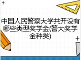 中国人民警察大学共开设有哪些类型奖学金(警大奖学金种类)