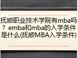 抚顺职业技术学院有mba吗？emba和mba的入学条件是什么(抚顺MBA入学条件)