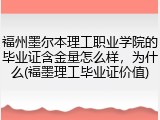 福州墨尔本理工职业学院的毕业证含金量怎么样，为什么(福墨理工毕业证价值)