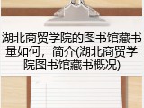 湖北商贸学院的图书馆藏书量如何，简介(湖北商贸学院图书馆藏书概况)