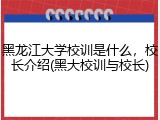黑龙江大学校训是什么，校长介绍(黑大校训与校长)