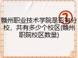 赣州职业技术学院是否有分校，共有多少个校区(赣州职院校区数量)