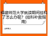 福建师范大学就读期间挂科了怎么办呢？(挂科补救指南)
