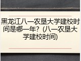 黑龙江八一农垦大学建校时间是哪一年？(八一农垦大学建校时间)