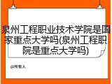 泉州工程职业技术学院是国家重点大学吗(泉州工程职院是重点大学吗)