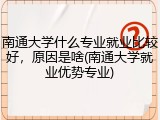 南通大学什么专业就业比较好，原因是啥(南通大学就业优势专业)
