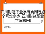 四川财经职业学院官网是哪个网址多少(四川财经职业学院官网)