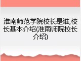 淮南师范学院校长是谁,校长基本介绍(淮南师院校长介绍)