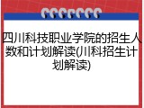 四川科技职业学院的招生人数和计划解读(川科招生计划解读)