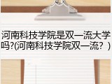 河南科技学院是双一流大学吗?(河南科技学院双一流？)