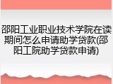 邵阳工业职业技术学院在读期间怎么申请助学贷款(邵阳工院助学贷款申请)