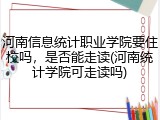 河南信息统计职业学院要住校吗，是否能走读(河南统计学院可走读吗)
