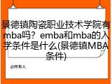 景德镇陶瓷职业技术学院有mba吗？emba和mba的入学条件是什么(景德镇MBA条件)