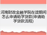 河南财政金融学院在读期间怎么申请助学贷款(申请助学贷款流程)