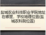 盐城农业科技职业学院地址在哪里，学校地理位置(盐城农科院位置)