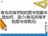 青岛滨海学院的图书馆藏书量如何，简介(青岛滨海学院图书馆概况)