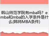 韩山师范学院有mba吗？emba和mba的入学条件是什么(韩师MBA条件)