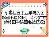 广东碧桂园职业学院的图书馆藏书量如何，简介(广东碧桂园学院图书馆概况)
