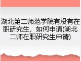 湖北第二师范学院有没有在职研究生，如何申请(湖北二师在职研究生申请)