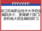 浙江机电职业技术大学招生编码多少，隶属哪个部门(浙机电大招生编码部门)