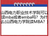山西电力职业技术学院可以读mba或者emba吗？为什么(山西电力学院读MBA？)