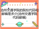 沧州交通学院的院校代码和邮编是多少(沧州交通学院代码邮编)