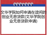 文华学院如何申请在读间的创业无息贷款(文华学院创业无息贷款申请)
