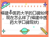 福建中医药大学的口碑如何，现在怎么样了(福建中医药大学口碑现状)